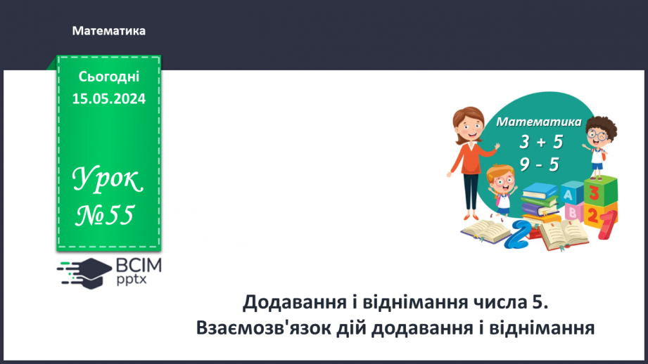 №055 - Додавання і віднімання числа 5. Взаємозв’язок дій додавання і віднімання.0 №055 - Додавання і віднімання числа 5. Взаємозв’язок дій додавання і віднімання.0