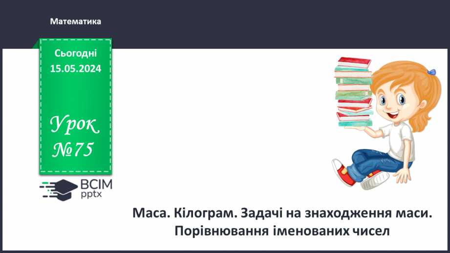 №075 - Маса. Кілограм. Задачі на знаходження маси. Порівняння іменованих чисел.0 №075 - Маса. Кілограм. Задачі на знаходження маси. Порівняння іменованих чисел.0