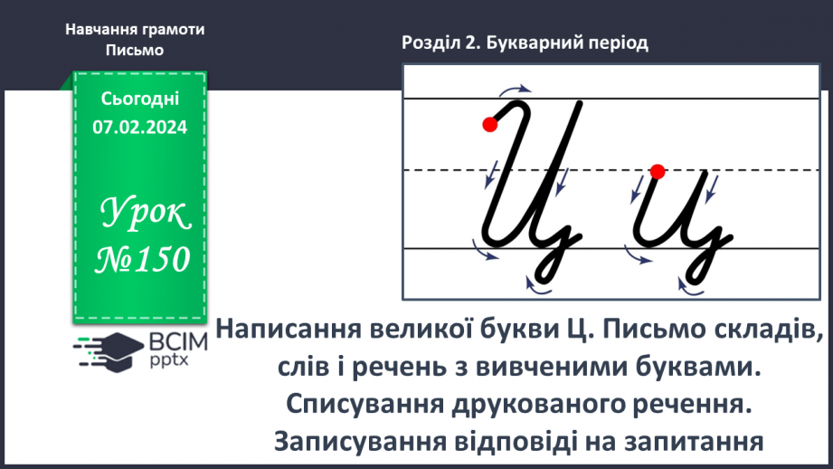 №150 - Написання великої букви Ц. Письмо складів, слів і речень з вивченими буквами. Списування друкованого речення. Записування відповіді на запитання0 №150 - Написання великої букви Ц. Письмо складів, слів і речень з вивченими буквами. Списування друкованого речення. Записування відповіді на запитання0
