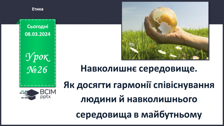 №26 - Навколишнє середовище. Як досягти гармонії співіснування людини й навколишнього  середовища в майбутньому.0 №26 - Навколишнє середовище. Як досягти гармонії співіснування людини й навколишнього  середовища в майбутньому.0