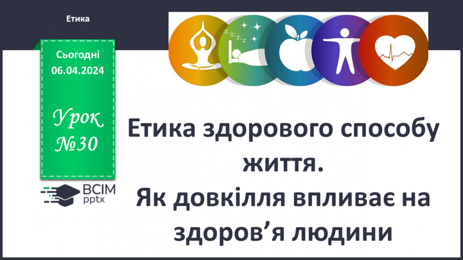 №30 - Етика здорового способу життя. Як довкілля впливає на здоров’я людини.0 №30 - Етика здорового способу життя. Як довкілля впливає на здоров’я людини.0