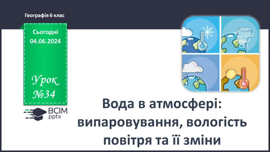 №34 - Вода в атмосфері: випаровування, вологість повітря та її зміни.0 №34 - Вода в атмосфері: випаровування, вологість повітря та її зміни.0