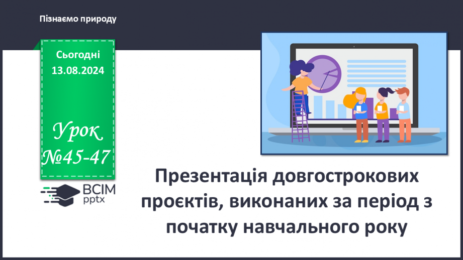 №45-47 - Презентація довгострокових проєктів, виконаних за період з початку навчального року.0 №45-47 - Презентація довгострокових проєктів, виконаних за період з початку навчального року.0