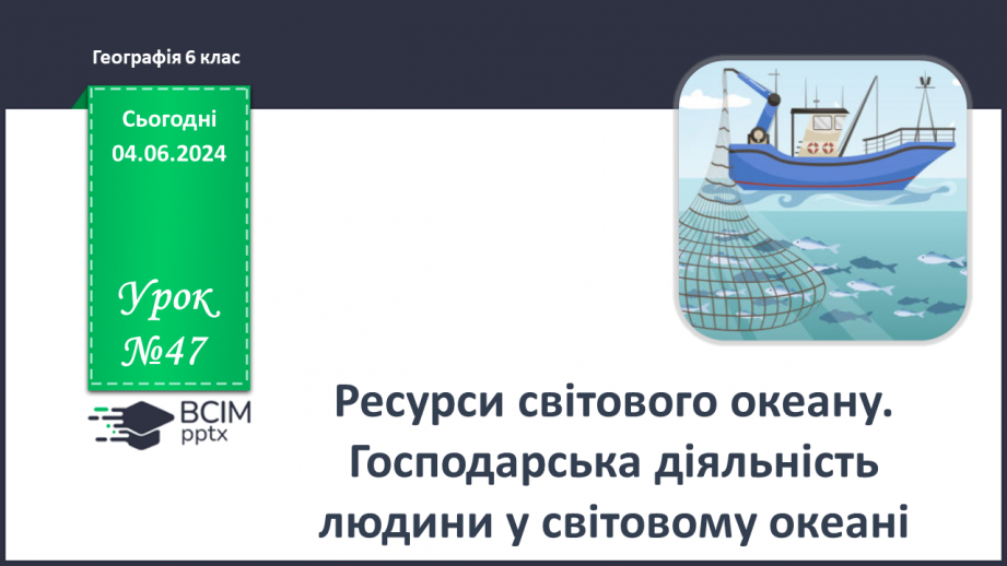 №47 - Ресурси Світового океану. Господарська діяльність  людини у Світовому океані.0 №47 - Ресурси Світового океану. Господарська діяльність  людини у Світовому океані.0