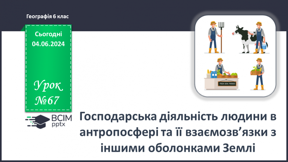 №67 - Господарська діяльність людини в антропосфері та її взаємозв’яки з іншими оболонками Землі.0 №67 - Господарська діяльність людини в антропосфері та її взаємозв’яки з іншими оболонками Землі.0